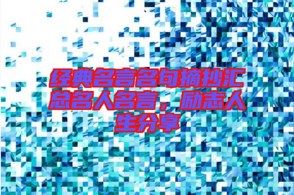 經(jīng)典名言名句摘抄匯總名人名言，勵(lì)志人生分享