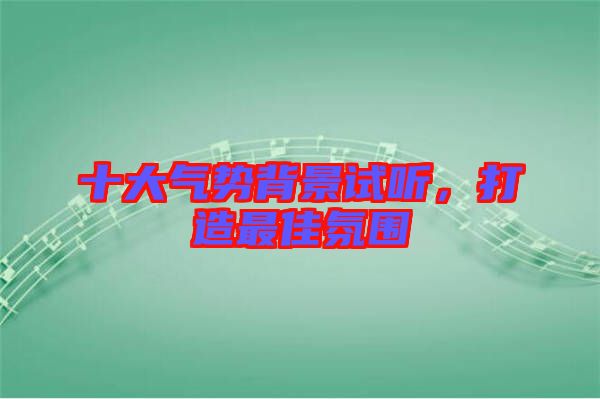 十大氣勢背景試聽,打造最佳氛圍