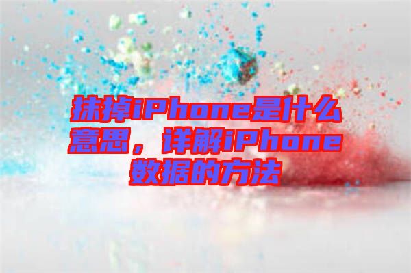 抹掉iPhone是什么意思,詳解iPhone數據的方法