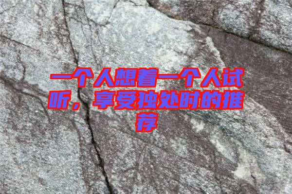 一個人想著一個人試聽,享受獨處時的推薦