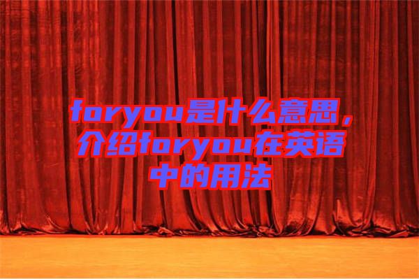 foryou是什么意思，介紹foryou在英語中的用法