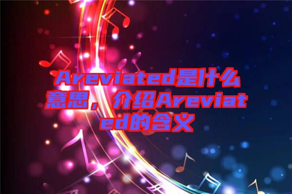 Areviated是什么意思,介紹Areviated的含義