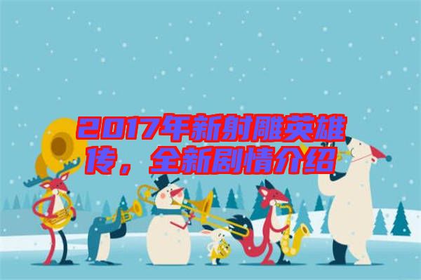 2017年新射雕英雄傳,全新劇情介紹