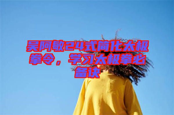 吳阿敏24式簡化太極拳令，學習太極拳必備訣