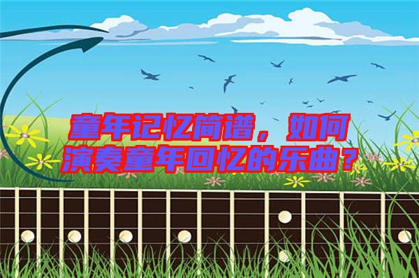 童年記憶簡譜，如何演奏童年回憶的樂曲？