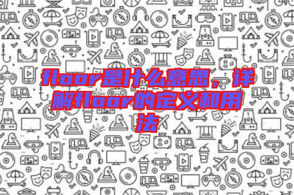 floor是什么意思,詳解floor的定義和用法