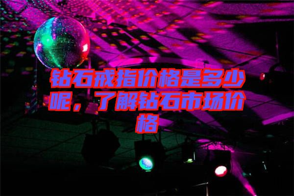 鉆石戒指價格是多少呢,了解鉆石市場價格