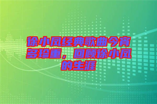 徐小鳳經典歌曲今宵多珍重,回顧徐小鳳的生涯