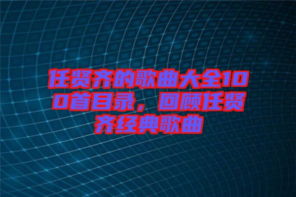 任賢齊的歌曲大全100首目錄,回顧任賢齊經典歌曲