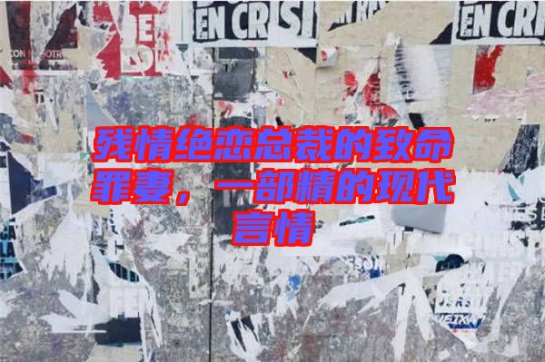 殘情絕戀總裁的致命罪妻,一部精的現代言情