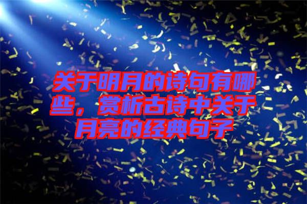 關于明月的詩句有哪些,賞析古詩中關于月亮的經典句子
