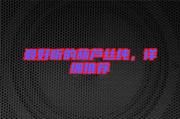 最好聽的葫蘆絲純，詳細推薦
