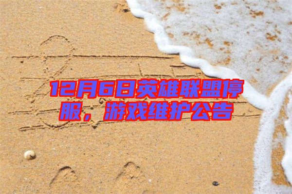 12月6日英雄聯盟停服，游戲維護公告