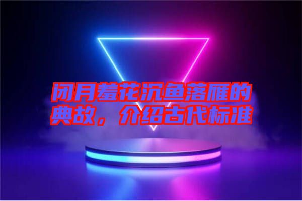 閉月羞花沉魚落雁的典故,介紹古代標(biāo)準(zhǔn)