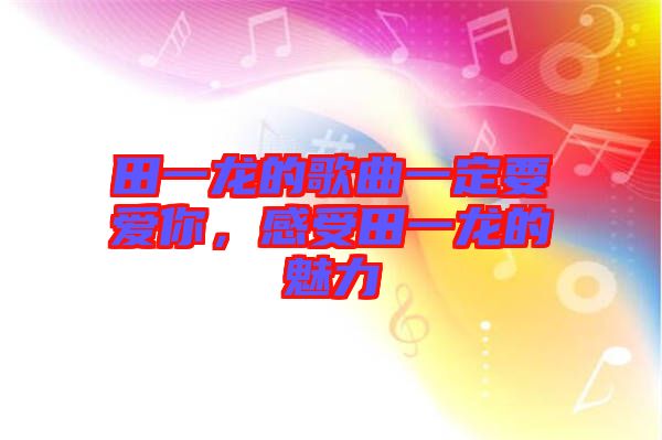田一龍的歌曲一定要愛(ài)你,感受田一龍的魅力