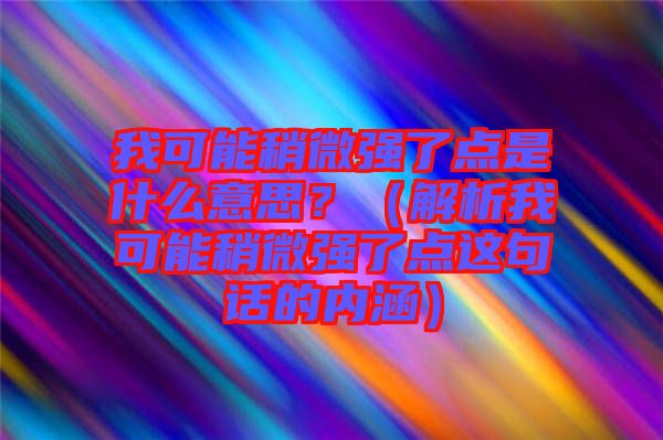 我可能稍微強了點是什么意思?(解析我可能稍微強了點這句話的內涵)