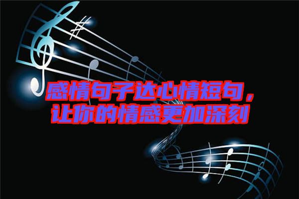 感情句子達心情短句,讓你的情感更加深刻