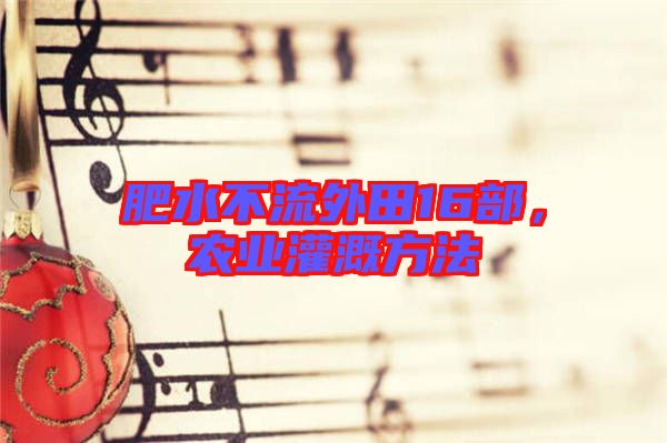 肥水不流外田16部,農業灌溉方法