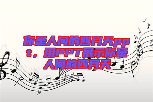 你是人間的四月天ppt,用PPT展示你是人間的四月天