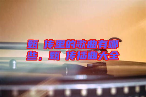 甄嬛傳里的歌曲有哪些,甄嬛傳插曲大全