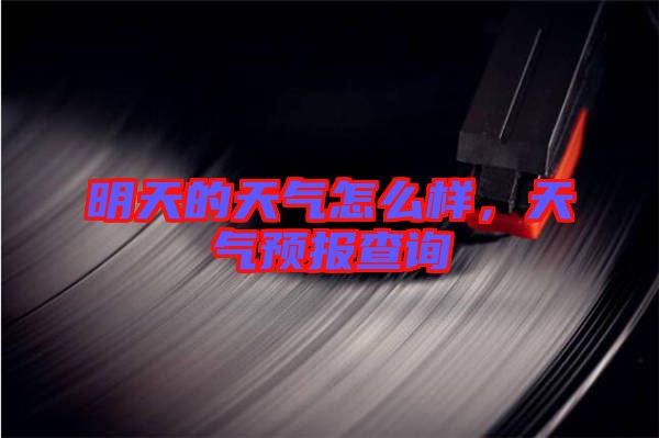 明天的天氣怎么樣,天氣預報查詢