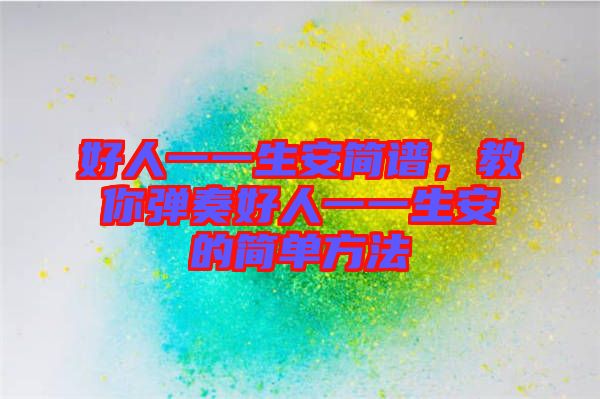 好人一一生安簡譜,教你彈奏好人一一生安的簡單方法