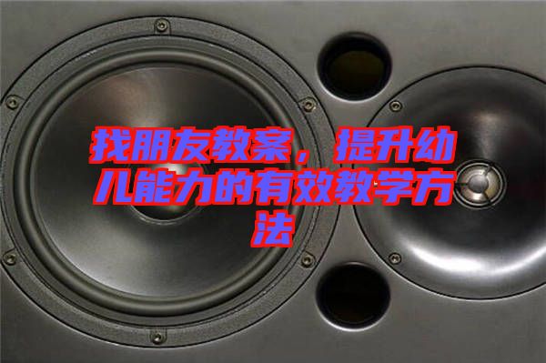 找朋友教案,提升幼兒能力的有效教學(xué)方法