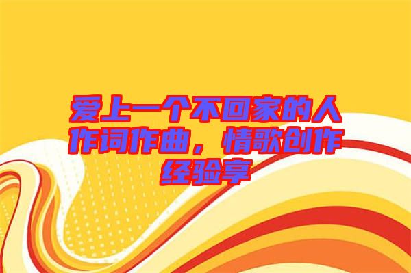 愛上一個不回家的人作詞作曲,情歌創作經驗享