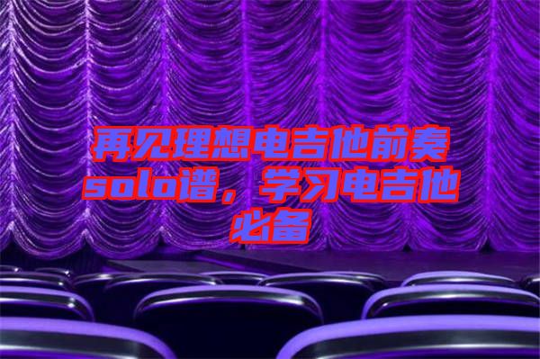 再見理想電吉他前奏solo譜,學(xué)習(xí)電吉他必備