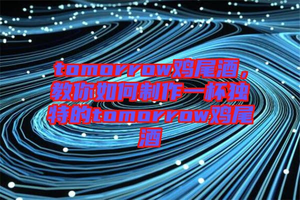 tomorrow雞尾酒,教你如何制作一杯獨特的tomorrow雞尾酒