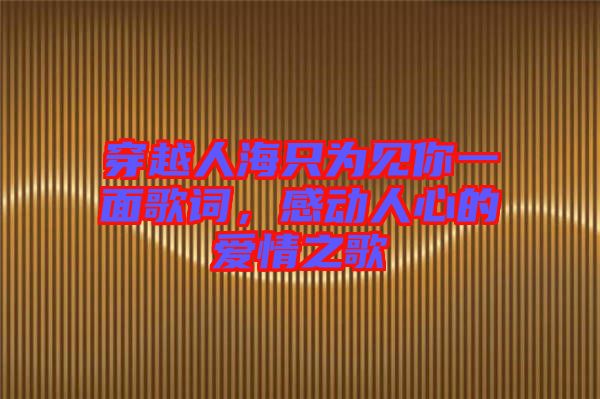 穿越人海只為見你一面歌詞,感動人心的愛情之歌