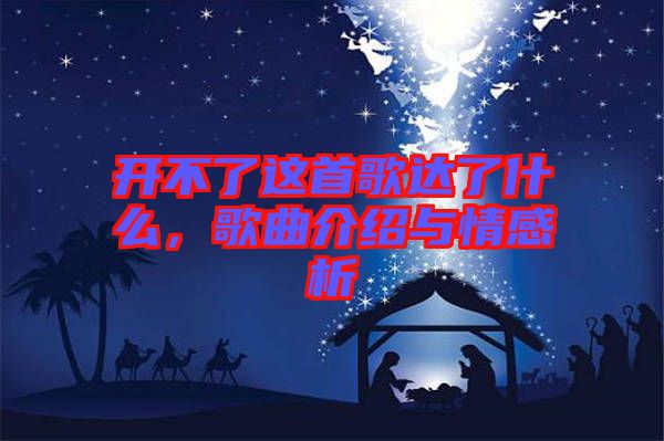 開不了這首歌達了什么,歌曲介紹與情感析