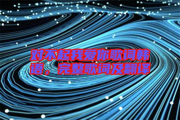對不起我愛你歌詞韓語,完整歌詞及翻譯