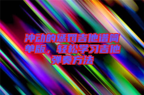 沖動的懲罰吉他譜簡單版,輕松學(xué)習(xí)吉他彈奏方法
