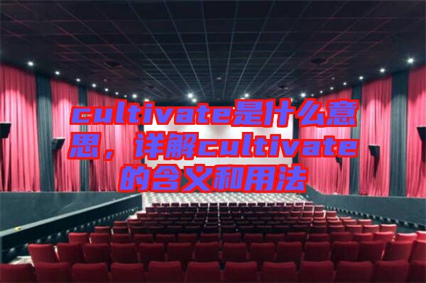 cultivate是什么意思，詳解cultivate的含義和用法