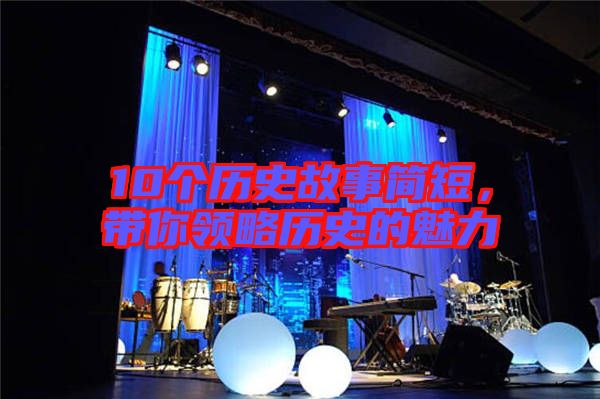 10個歷史故事簡短，帶你領(lǐng)略歷史的魅力