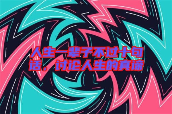人生一輩子不過十句話,討論人生的真諦
