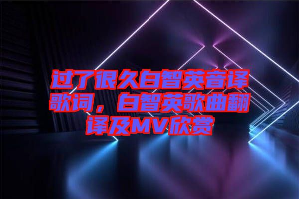 過了很久白智英音譯歌詞,白智英歌曲翻譯及MV欣賞