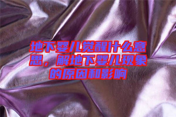 地下嬰兒覺醒什么意思,解地下嬰兒現(xiàn)象的原因和影響