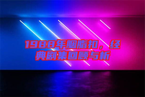 1988年胭脂扣,經(jīng)典劇集回顧與析