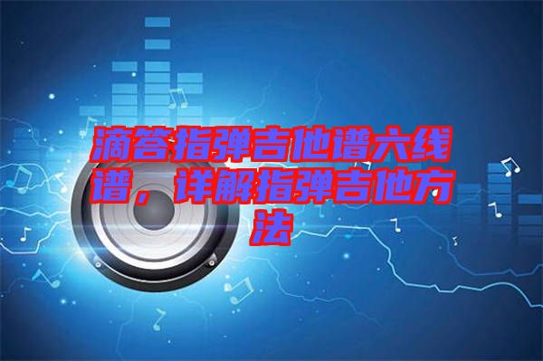 滴答指彈吉他譜六線譜,詳解指彈吉他方法