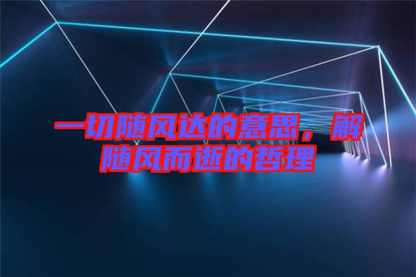 一切隨風達的意思，解隨風而逝的哲理