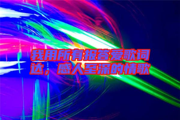 我用所有報(bào)答愛歌詞達(dá),感人至深的情歌