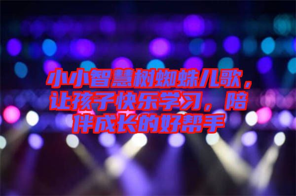 小小智慧樹蜘蛛兒歌，讓孩子快樂學習，陪伴成長的好幫手