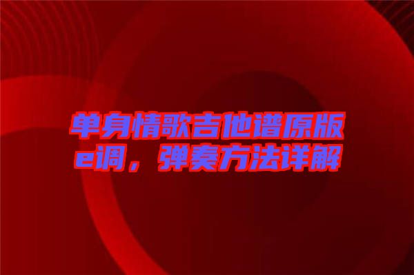 單身情歌吉他譜原版e調,彈奏方法詳解
