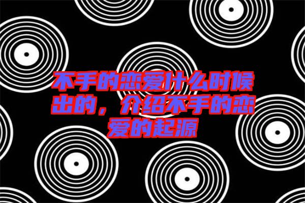 不手的戀愛(ài)什么時(shí)候出的,介紹不手的戀愛(ài)的起源
