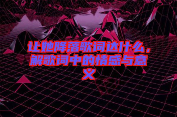 讓她降落歌詞達(dá)什么,解歌詞中的情感與意義
