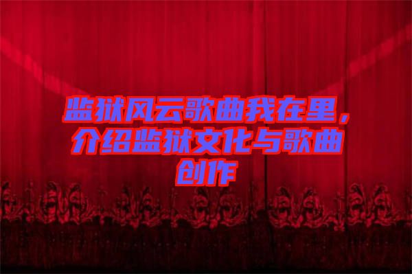 監獄風云歌曲我在里,介紹監獄文化與歌曲創作