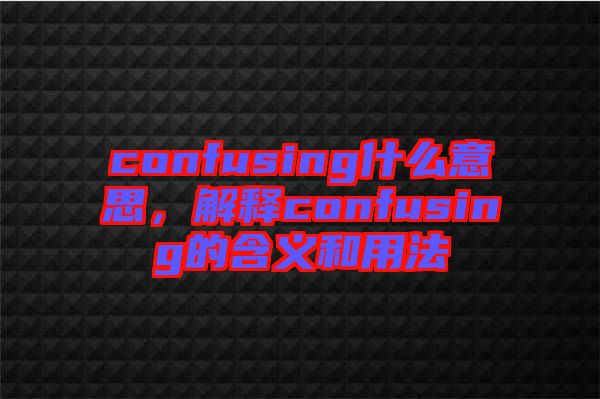 confusing什么意思,解釋confusing的含義和用法