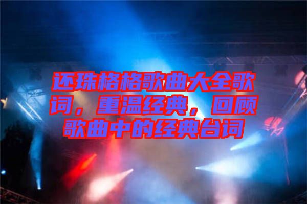還珠格格歌曲大全歌詞，重溫經典，回顧歌曲中的經典臺詞